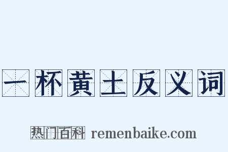 一杯黄土反义词是什么意思的图片